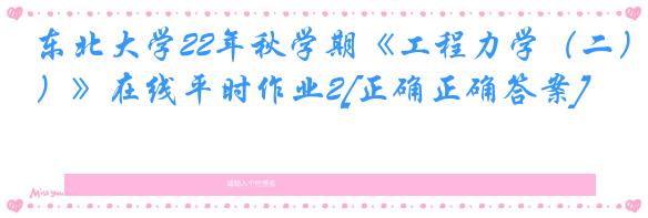 东北大学22年秋学期《工程力学（二）》在线平时作业2[正确正确答案]