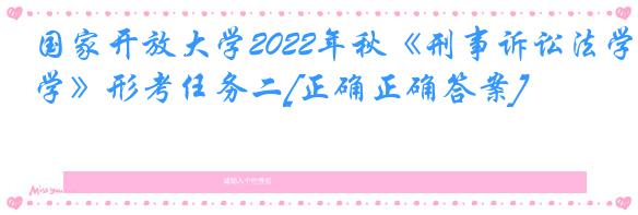 国家开放大学2022年秋《刑事诉讼法学》形考任务二[正确正确答案]