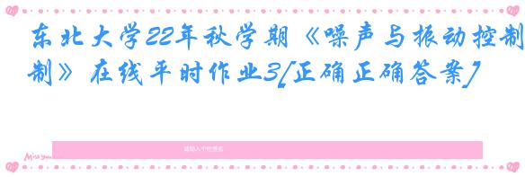 东北大学22年秋学期《噪声与振动控制》在线平时作业3[正确正确答案]