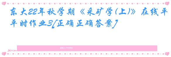 东大22年秋学期《采矿学(上)》在线平时作业3[正确正确答案]