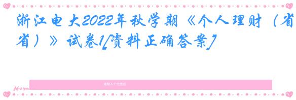 浙江电大2022年秋学期《个人理财（省）》试卷1[资料正确答案]