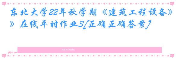 东北大学22年秋学期《建筑工程设备》在线平时作业3[正确正确答案]