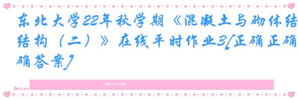东北大学22年秋学期《混凝土与砌体结构（二）》在线平时作业3[正确正确答案]