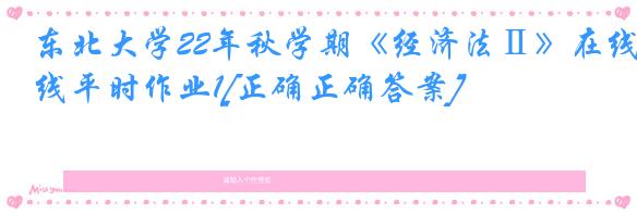 东北大学22年秋学期《经济法Ⅱ》在线平时作业1[正确正确答案]
