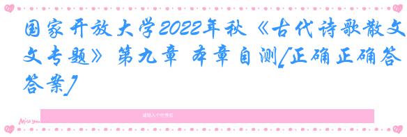 国家开放大学2022年秋《古代诗歌散文专题》第九章 本章自测[正确正确答案]