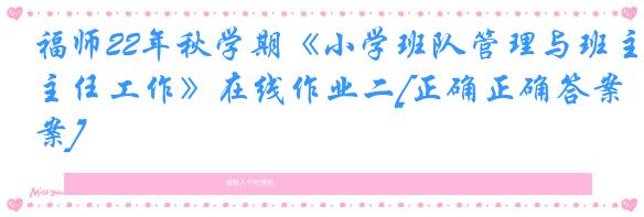福师22年秋学期《小学班队管理与班主任工作》在线作业二[正确正确答案]