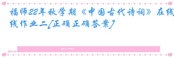 福师22年秋学期《中国古代诗词》在线作业二[正确正确答案]