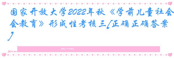 国家开放大学2022年秋《学前儿童社会教育》形成性考核三[正确正确答案]