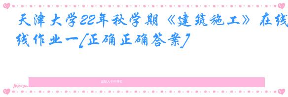 天津大学22年秋学期《建筑施工》在线作业一[正确正确答案]