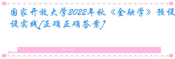 国家开放大学2022年秋《金融学》预设实践[正确正确答案]