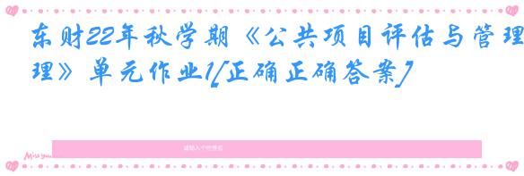东财22年秋学期《公共项目评估与管理》单元作业1[正确正确答案]