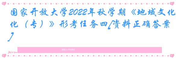 国家开放大学2022年秋学期《地域文化（专）》形考任务四[资料正确答案]