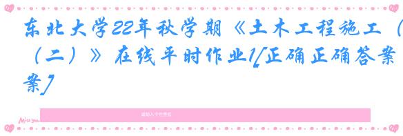 东北大学22年秋学期《土木工程施工（二）》在线平时作业1[正确正确答案]
