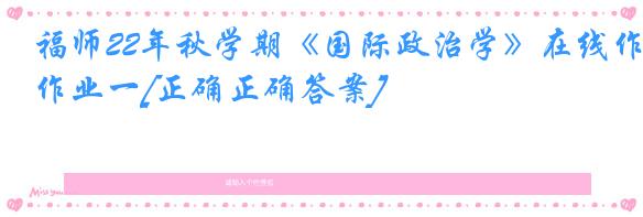 福师22年秋学期《国际政治学》在线作业一[正确正确答案]
