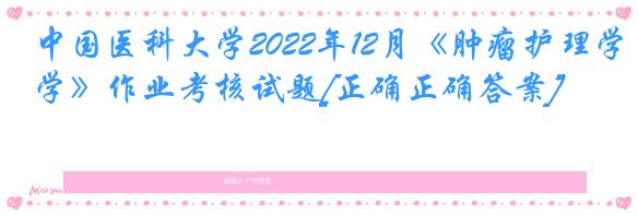 中国医科大学2022年12月《肿瘤护理学》作业考核试题[正确正确答案]