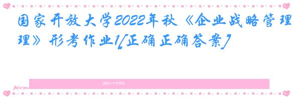 国家开放大学2022年秋《企业战略管理》形考作业1[正确正确答案]
