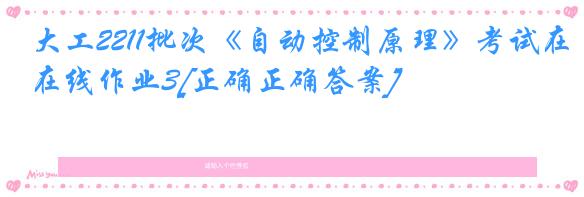 大工2211批次《自动控制原理》考试在线作业3[正确正确答案]