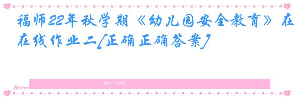 福师22年秋学期《幼儿园安全教育》在线作业二[正确正确答案]