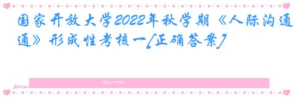 国家开放大学2022年秋学期《人际沟通》形成性考核一[正确答案]