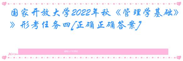 国家开放大学2022年秋《管理学基础》形考任务四[正确正确答案]