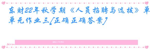 东财22年秋学期《人员招聘与选拔》单元作业三[正确正确答案]