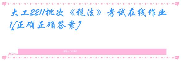 大工2211批次《税法》考试在线作业1[正确正确答案]