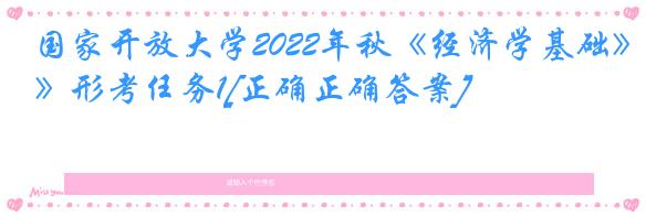 国家开放大学2022年秋《经济学基础》形考任务1[正确正确答案]