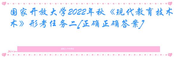 国家开放大学2022年秋《现代教育技术》形考任务二[正确正确答案]
