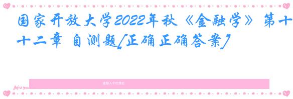 国家开放大学2022年秋《金融学》第十二章 自测题[正确正确答案]