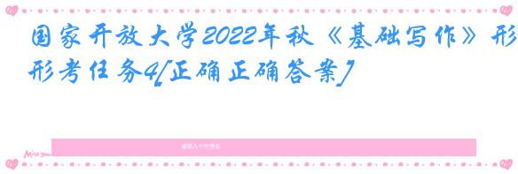 国家开放大学2022年秋《基础写作》形考任务4[正确正确答案]