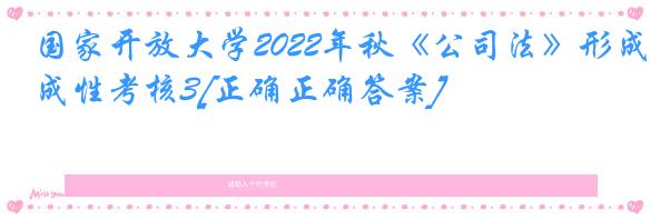 国家开放大学2022年秋《公司法》形成性考核3[正确正确答案]