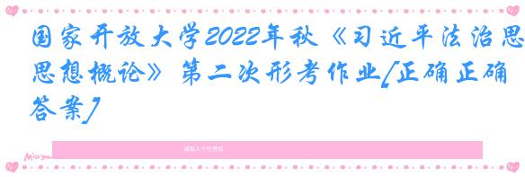 国家开放大学2022年秋《习近平法治思想概论》第二次形考作业[正确正确答案]