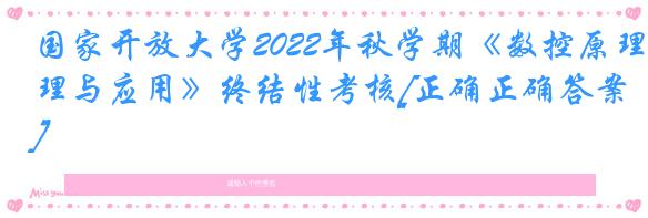 国家开放大学2022年秋学期《数控原理与应用》终结性考核[正确正确答案]