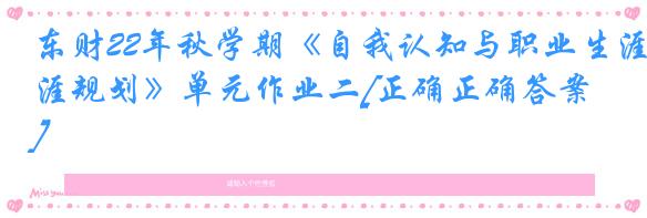 东财22年秋学期《自我认知与职业生涯规划》单元作业二[正确正确答案]