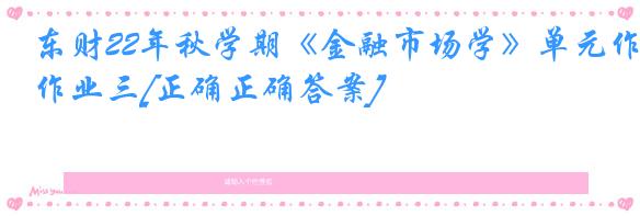 东财22年秋学期《金融市场学》单元作业三[正确正确答案]