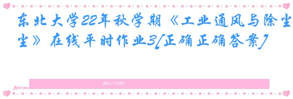 东北大学22年秋学期《工业通风与除尘》在线平时作业3[正确正确答案]