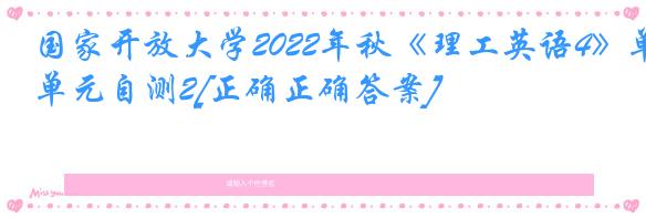 国家开放大学2022年秋《理工英语4》单元自测2[正确正确答案]