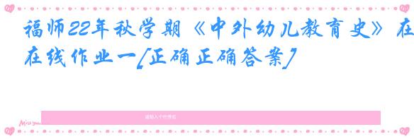 福师22年秋学期《中外幼儿教育史》在线作业一[正确正确答案]