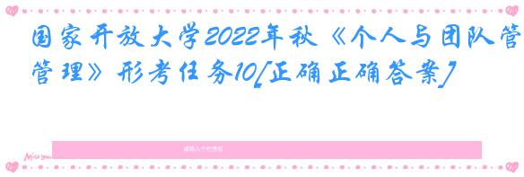 国家开放大学2022年秋《个人与团队管理》形考任务10[正确正确答案]
