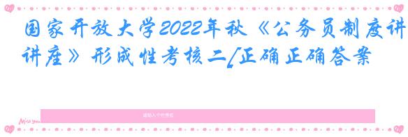 国家开放大学2022年秋《公务员制度讲座》形成性考核二[正确正确答案]