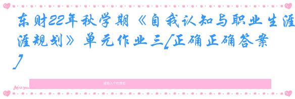 东财22年秋学期《自我认知与职业生涯规划》单元作业三[正确正确答案]