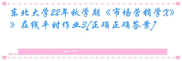 东北大学22年秋学期《市场营销学X》在线平时作业3[正确正确答案]