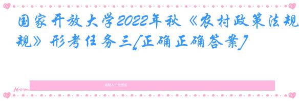 国家开放大学2022年秋《农村政策法规》形考任务三[正确正确答案]