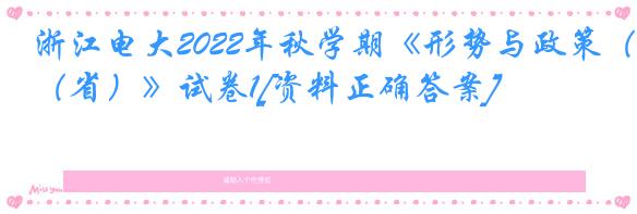 浙江电大2022年秋学期《形势与政策（省）》试卷1[资料正确答案]