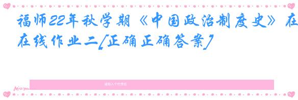 福师22年秋学期《中国政治制度史》在线作业二[正确正确答案]