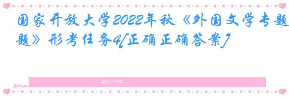 国家开放大学2022年秋《外国文学专题》形考任务4[正确正确答案]