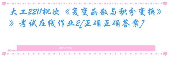 大工2211批次《复变函数与积分变换》考试在线作业2[正确正确答案]