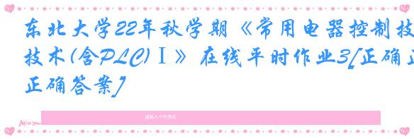 东北大学22年秋学期《常用电器控制技术(含PLC)Ⅰ》在线平时作业3[正确正确答案]