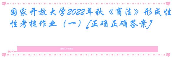 国家开放大学2022年秋《商法》形成性考核作业（一）[正确正确答案]