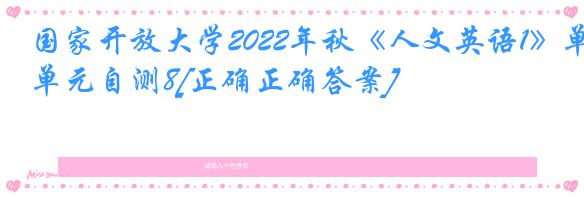 国家开放大学2022年秋《人文英语1》单元自测8[正确正确答案]